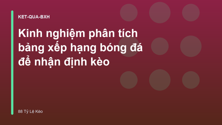 Kinh nghiệm phân tích bảng xếp hạng bóng đá để nhận định kèo