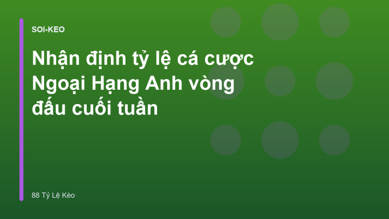 Nhận định tỷ lệ cá cược Ngoại Hạng Anh vòng đấu cuối tuần