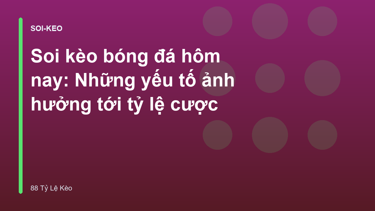 Soi kèo bóng đá hôm nay: Những yếu tố ảnh hưởng tới tỷ lệ cược
